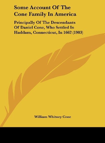 Some Account Of The Cone Family In America: Principally Of The Descendants Of Daniel Cone, Who Settled In Haddam, Connecticut, In 1662 (1903)