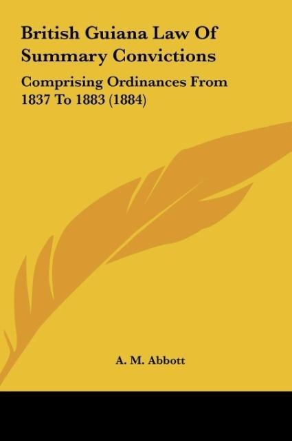 British Guiana Law Of Summary Convictions: Comprising Ordinances From 1837 To 1883 (1884)