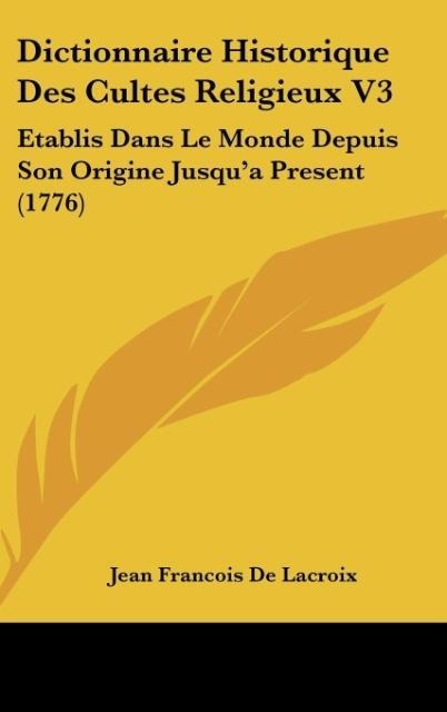 Dictionnaire Historique Des Cultes Religieux V3: Etablis Dans Le Monde Depuis Son Origine Jusqua Present (1776)