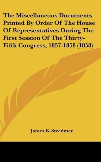 The Miscellaneous Documents Printed By Order Of The House Of Representatives During The First Session Of The Thirty-Fifth Congress, 1857-1858 (1858)