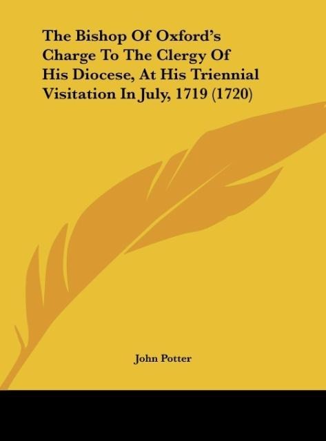 The Bishop Of Oxfords Charge To The Clergy Of His Diocese, At His Triennial Visitation In July, 1719 (1720)