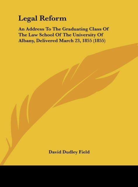 Legal Reform: An Address To The Graduating Class Of The Law School Of The University Of Albany, Delivered March 23, 1855 (1855)