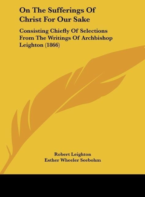 On The Sufferings Of Christ For Our Sake: Consisting Chiefly Of Selections From The Writings Of Archbishop Leighton (1866)