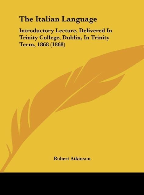 The Italian Language: Introductory Lecture, Delivered In Trinity College, Dublin, In Trinity Term, 1868 (1868)