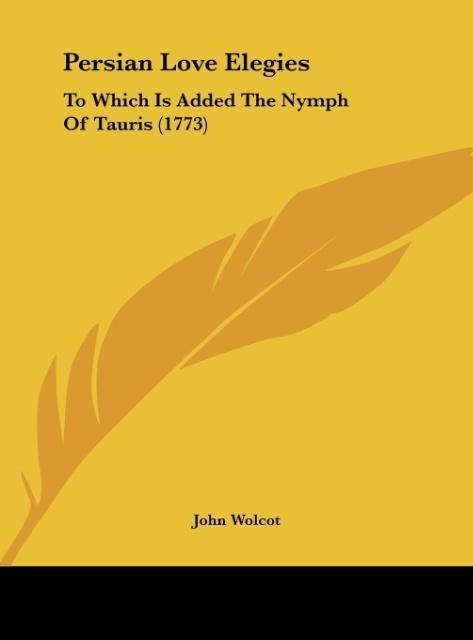 Persian Love Elegies: To Which Is Added The Nymph Of Tauris (1773)