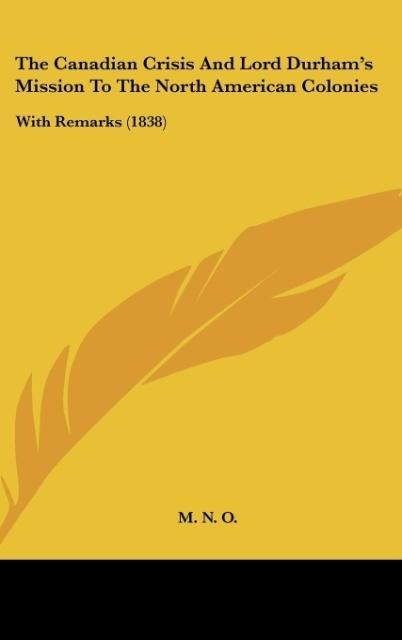 The Canadian Crisis And Lord Durhams Mission To The North American Colonies: With Remarks (1838)