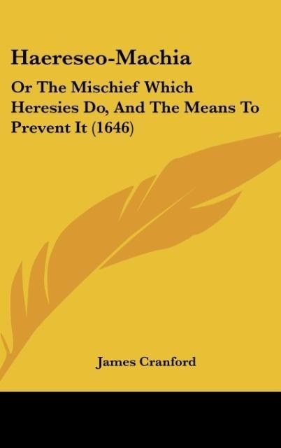 Haereseo-Machia: Or The Mischief Which Heresies Do, And The Means To Prevent It (1646)