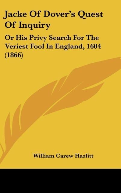 Jacke Of Dovers Quest Of Inquiry: Or His Privy Search For The Veriest Fool In England, 1604 (1866)