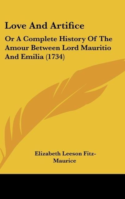 Love And Artifice: Or A Complete History Of The Amour Between Lord Mauritio And Emilia (1734)