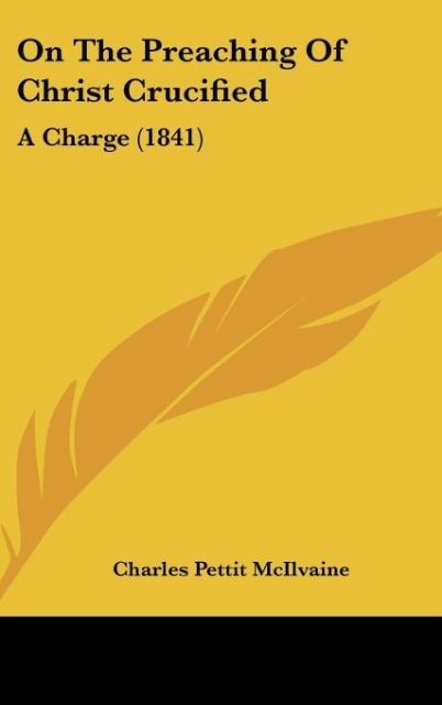 On The Preaching Of Christ Crucified: A Charge (1841)