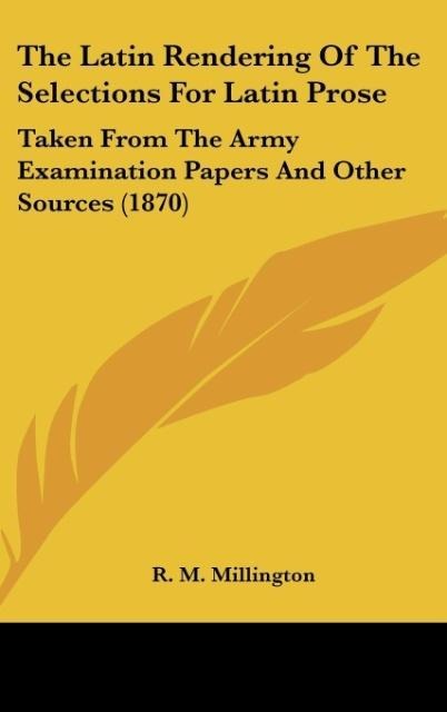 The Latin Rendering Of The Selections For Latin Prose: Taken From The Army Examination Papers And Other Sources (1870)
