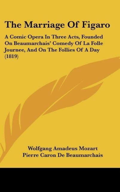 The Marriage Of Figaro: A Comic Opera In Three Acts, Founded On Beaumarchais Comedy Of La Folle Journee, And On The Follies Of A Day (1819)