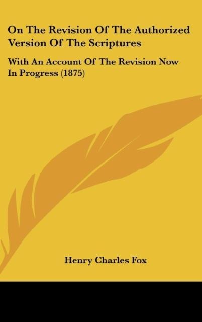 On The Revision Of The Authorized Version Of The Scriptures: With An Account Of The Revision Now In Progress (1875)