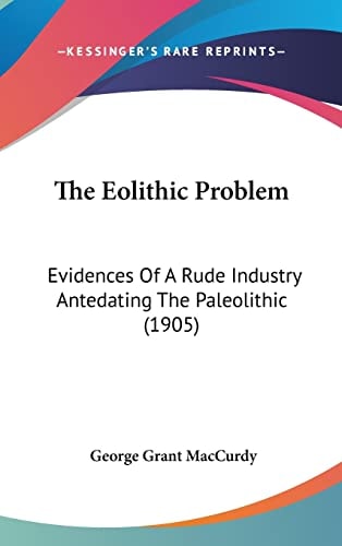 The Eolithic Problem: Evidences Of A Rude Industry Antedating The Paleolithic (1905)
