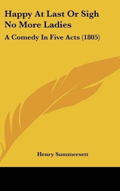 Happy At Last Or Sigh No More Ladies: A Comedy In Five Acts (1805)