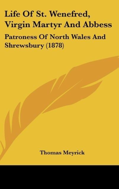 Life Of St. Wenefred, Virgin Martyr And Abbess: Patroness Of North Wales And Shrewsbury (1878)