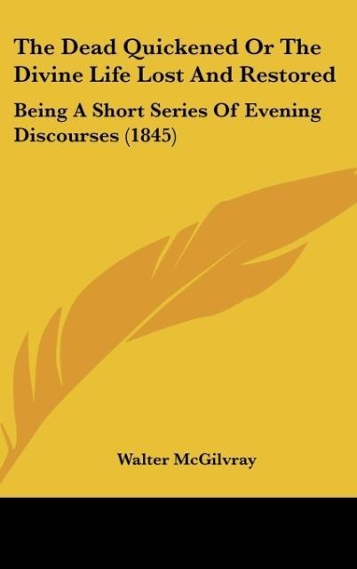 The Dead Quickened Or The Divine Life Lost And Restored: Being A Short Series Of Evening Discourses (1845)
