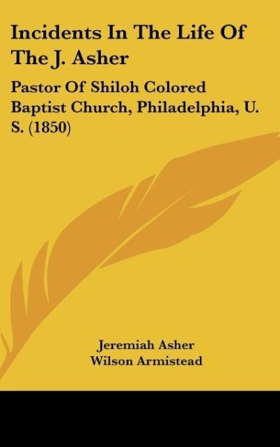 Incidents In The Life Of The J. Asher: Pastor Of Shiloh Colored Baptist Church, Philadelphia, U. S. (1850)