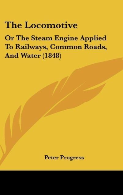 The Locomotive: Or The Steam Engine Applied To Railways, Common Roads, And Water (1848)