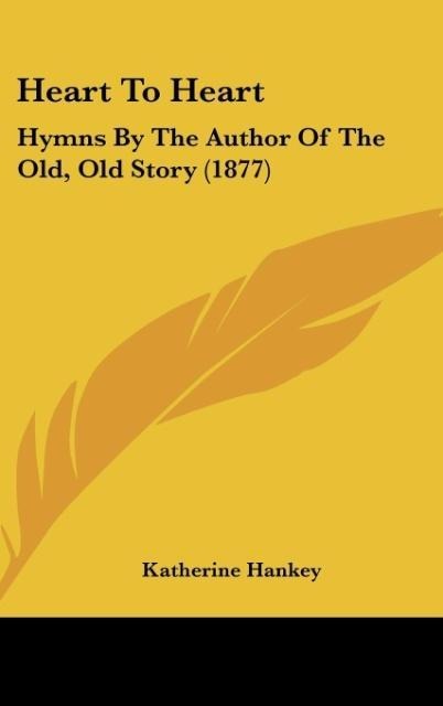 Heart To Heart: Hymns By The Author Of The Old, Old Story (1877)