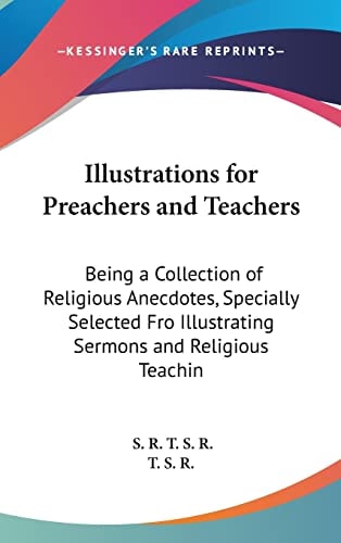 Illustrations for Preachers and Teachers: Being a Collection of Religious Anecdotes, Specially Selected Fro Illustrating Sermons and Religious Teachin