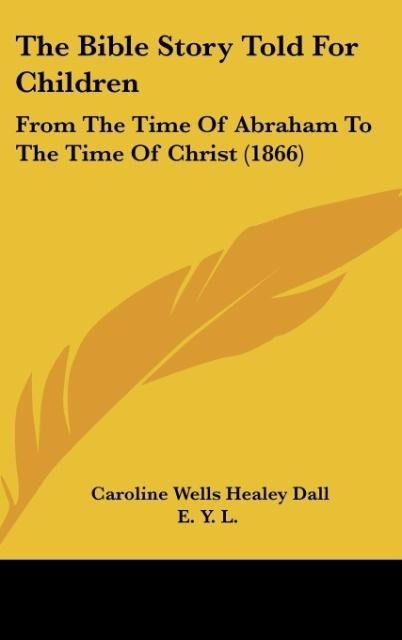 The Bible Story Told For Children: From The Time Of Abraham To The Time Of Christ (1866)