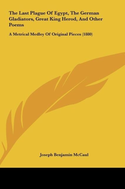 The Last Plague Of Egypt, The German Gladiators, Great King Herod, And Other Poems: A Metrical Medley Of Original Pieces (1880)