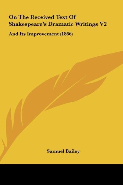 On The Received Text Of Shakespeares Dramatic Writings V2: And Its Improvement (1866)