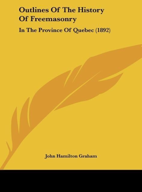 Outlines Of The History Of Freemasonry: In The Province Of Quebec (1892)