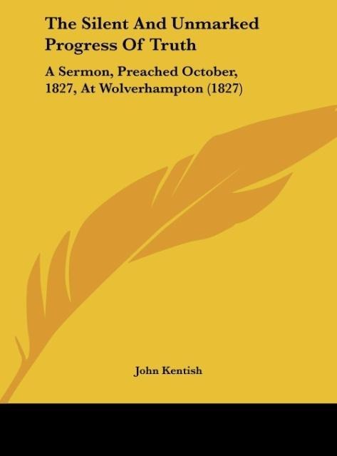 The Silent And Unmarked Progress Of Truth: A Sermon, Preached October, 1827, At Wolverhampton (1827)