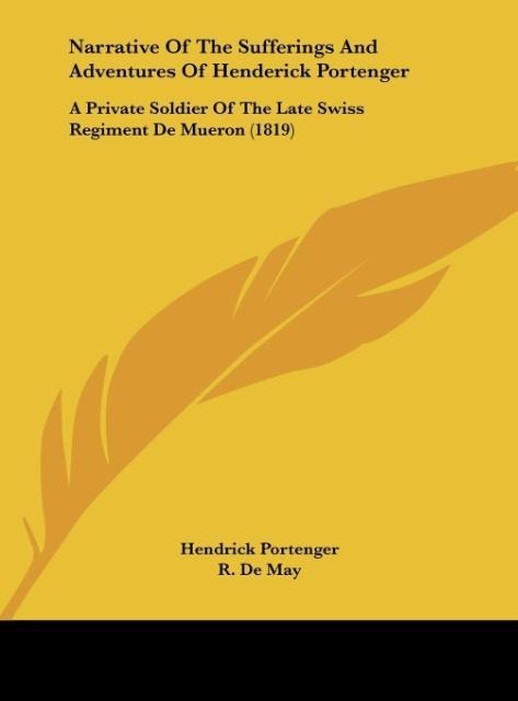 Narrative Of The Sufferings And Adventures Of Henderick Portenger: A Private Soldier Of The Late Swiss Regiment De Mueron (1819)