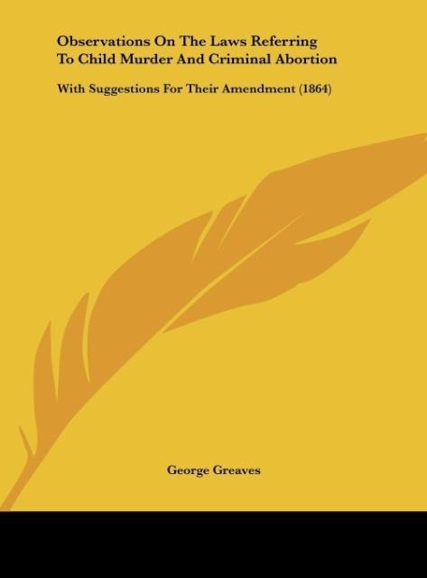 Observations On The Laws Referring To Child Murder And Criminal Abortion: With Suggestions For Their Amendment (1864)