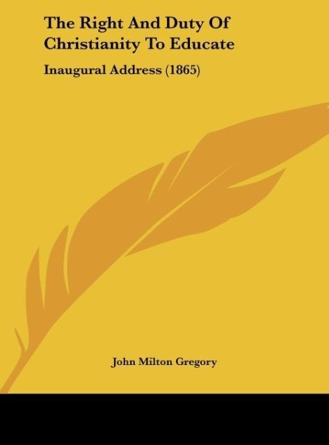 The Right And Duty Of Christianity To Educate: Inaugural Address (1865)