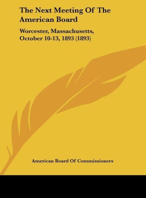 The Next Meeting Of The American Board: Worcester, Massachusetts, October 10-13, 1893 (1893)
