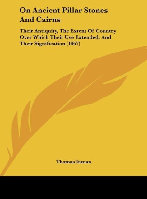 On Ancient Pillar Stones And Cairns: Their Antiquity, The Extent Of Country Over Which Their Use Extended, And Their Signification (1867)