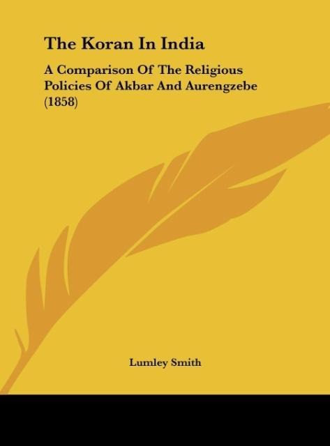 The Koran In India: A Comparison Of The Religious Policies Of Akbar And Aurengzebe (1858)
