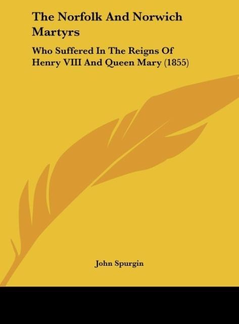 The Norfolk And Norwich Martyrs: Who Suffered In The Reigns Of Henry VIII And Queen Mary (1855)