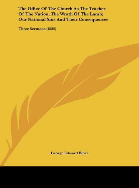 The Office Of The Church As The Teacher Of The Nation; The Wrath Of The Lamb; Our National Sins And Their Consequences: Three Sermons (1855)