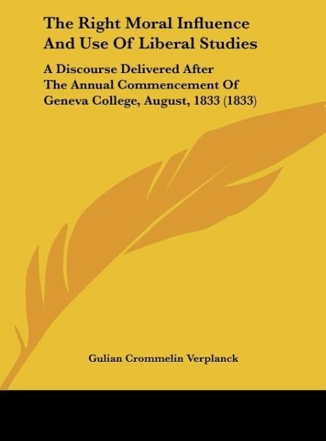 The Right Moral Influence And Use Of Liberal Studies: A Discourse Delivered After The Annual Commencement Of Geneva College, August, 1833 (1833)