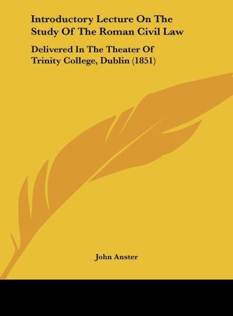 Introductory Lecture On The Study Of The Roman Civil Law: Delivered In The Theater Of Trinity College, Dublin (1851)