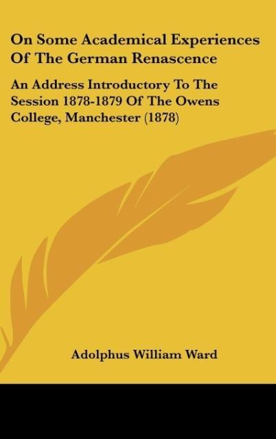 On Some Academical Experiences Of The German Renascence: An Address Introductory To The Session 1878-1879 Of The Owens College, Manchester (1878)