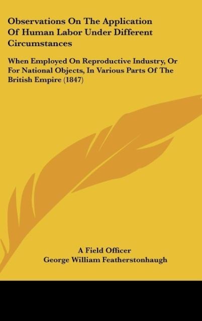 Observations On The Application Of Human Labor Under Different Circumstances: When Employed On Reproductive Industry, Or For National Objects, In Various Parts Of The British Empire (1847)