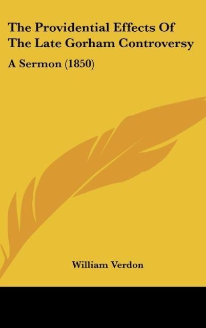 The Providential Effects Of The Late Gorham Controversy: A Sermon (1850)