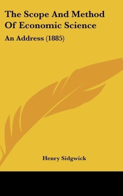 The Scope And Method Of Economic Science: An Address (1885)