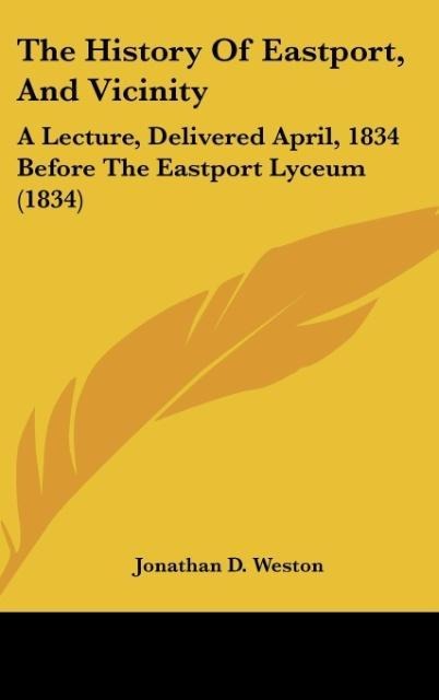 The History Of Eastport, And Vicinity: A Lecture, Delivered April, 1834 Before The Eastport Lyceum (1834)
