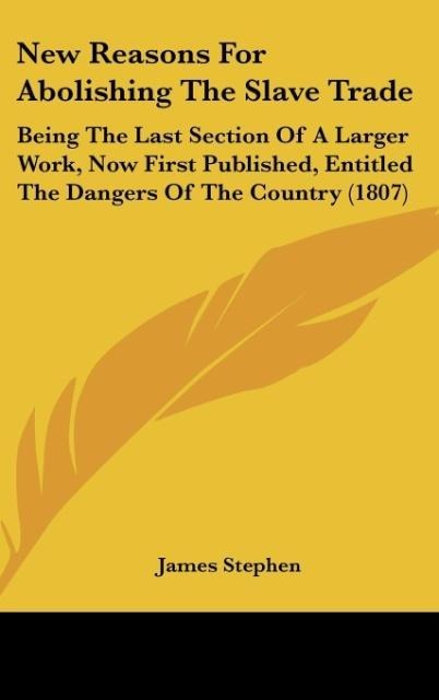 New Reasons For Abolishing The Slave Trade: Being The Last Section Of A Larger Work, Now First Published, Entitled The Dangers Of The Country (1807)
