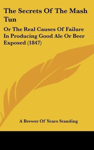The Secrets Of The Mash Tun: Or The Real Causes Of Failure In Producing Good Ale Or Beer Exposed (1847)