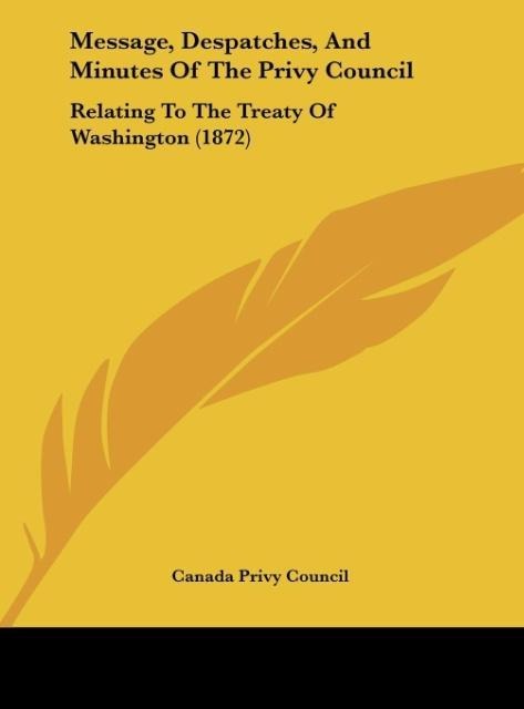 Message, Despatches, And Minutes Of The Privy Council: Relating To The Treaty Of Washington (1872)