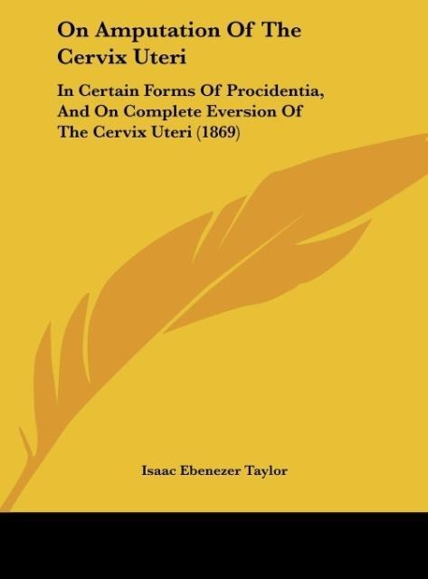 On Amputation Of The Cervix Uteri: In Certain Forms Of Procidentia, And On Complete Eversion Of The Cervix Uteri (1869)