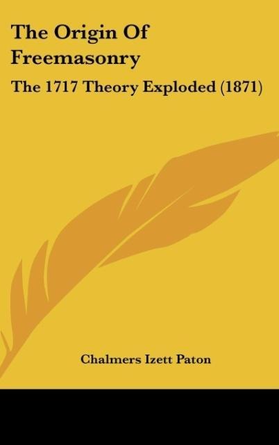 The Origin Of Freemasonry: The 1717 Theory Exploded (1871)